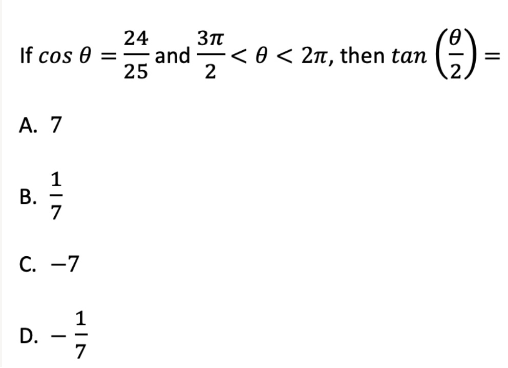 If cos ? = 24/25 and 3?/2 < ? < 2?, then tan (?/2) =

A. 7

B. 1/7

C. -7

D. -1/7