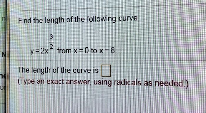 Find the length of the following curve.
y = 2x^(3/2) from x = 0 to x = 8
The length of the curve is .
(Type an exact answer, using radicals as needed.)