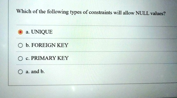 which of the following types of constraints will allow null values a unique b foreign key c primary key a and b 51715