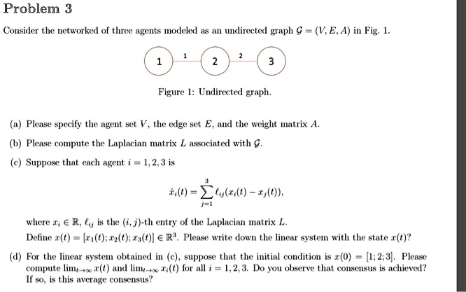 SOLVED: Problem 3 Consider the network of three agents modeled as an ...