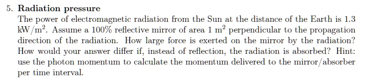 5 radiation pressure the power of electromagnetic radiation from the sun at the distance of the earth is 13 kwm2 assume a 100 reflective mirror of area 1 m2 perpendicular to the propagation  63445