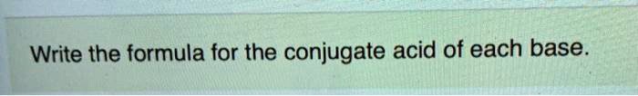 Write the formula for the conjugate acid of each base.