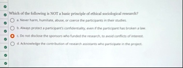 which of the following is not a basic principle of ethical sociological research a never harm humiliate abuse or coerce the participants in their studies b always protect a participants conf 26032