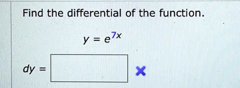 Find the differential of the function.

y = e^7x

dy =