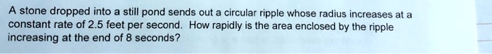 SOLVED: A stone dropped into still pond sends out a circular ripple ...