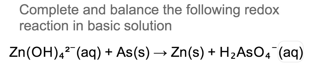 Complete And Balance The Following Redox Reaction In Basic Solution Zn Oh 4 2 Aq As S â