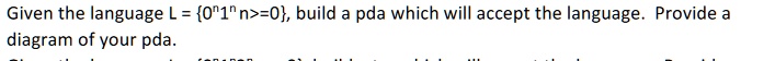 Given the language L = {0^n1^n | n≥0}, build a pda which will accept ...