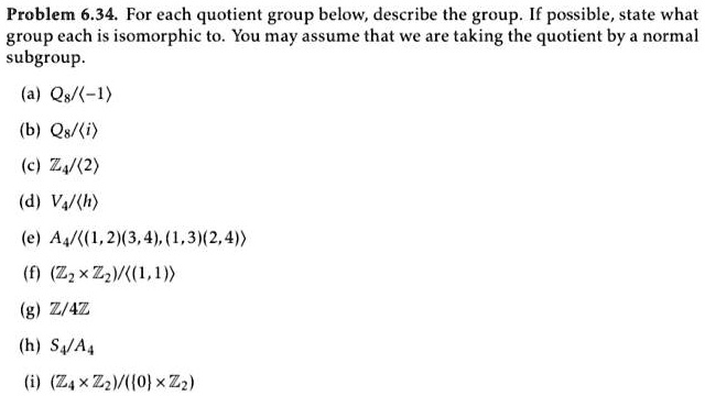 Solved Problem 6 34 For Each Quotient Group Below Describe The Group If Possible State What Group Each Is Isomorphic T0 You May Assume That We Are Taking The Quotient By Normal Subgroup A