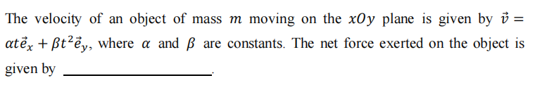 The velocity of an object of mass ( m ) moving on the ( x O y ) plane is given by ( vecv= ) ( alpha t vecex+eta t^2 vecey ), where ( alpha ) and ( eta ) are constants. The net force exerted on the object is given by
