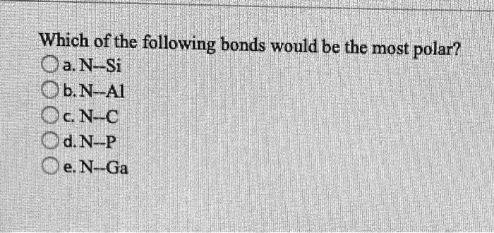 Solved:which Of The Following Bonds Would Be The Most Polar? Oan-Si Obn-Ai  Oc N-C D N-P Oe N_Ga Solved:which Of The Following Bonds Would Be The Most Polar? Oan-Si Obn-Ai  Oc N-C D N-P Oe N_Ga