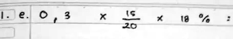 1. e. 0,3 x (15)/(20) x 18 % =
