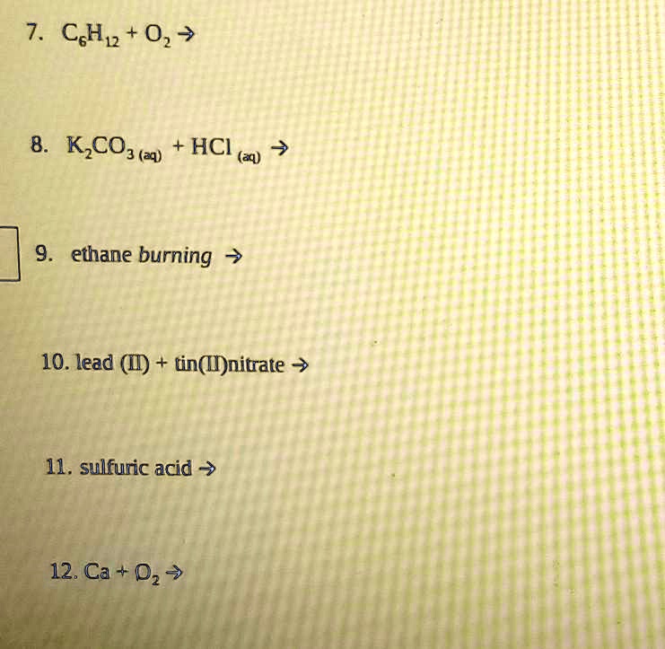 SOLVED 7. C6H12 + O2 â†’ 8. KCO3 + HCl â†’ 9. Ethane burning 10. Lead (II) nitrate + Tin (IV