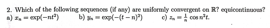 2 in real analysis or functional analysis please briefly show your work explicitly and clearly 2 which of the following sequences if any are uniformly convergent on r equicontinuous a xn exp 33126