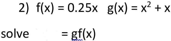 2) f(x) = 0.25x  g(x) = x^2 + x = gf(x)