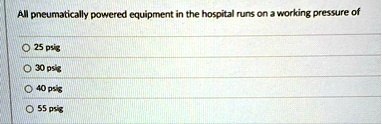 all pneumatically powered equipment in the hospital runs on a working pressure of 25 psig 30 psig 40 psig 55 psig 13299