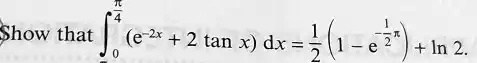Show that ∫0^(π)/(4) (e^-2x + 2 tan x) dx = (1)/(2) (1 - e^-(π)/(2)) + ln 2
