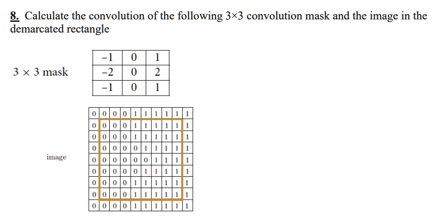 Kedelig At deaktivere Intuition SOLVED: 8 Calculate the convolution of the following 3x3 convolution mask  and the image in the demarcated rectangle 3 X 3 mask -2 image