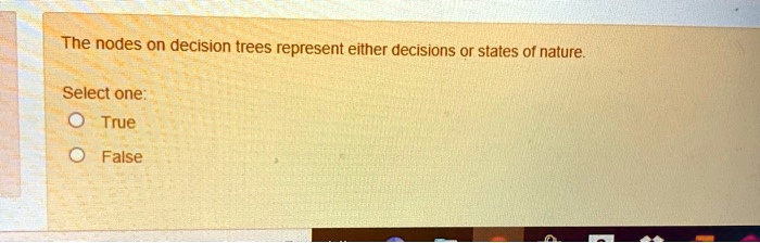 The nodes on decision trees represent either decisions or states of nature.
Select one:
True
False