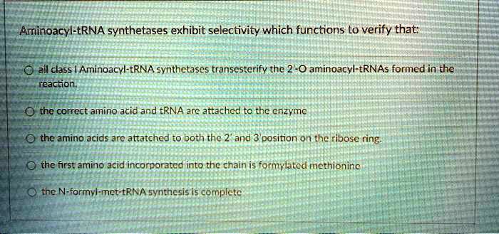 SOLVED: Arinoacyl-tRNA synthetases exhibit selectivity which functions ...