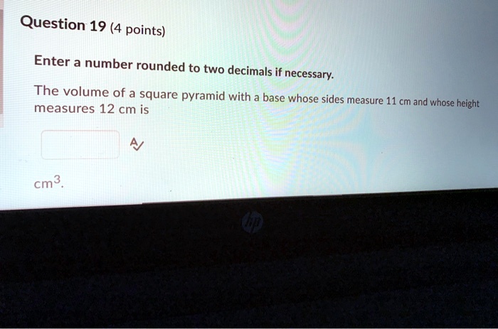 question 19 4 points enter a number rounded to two decimals if necessary the volume of a square pyramid with a base whose sides measure measures 12 cm is 11 cm and whose height cm3 73948