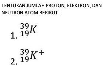 SOLVED: TENTUKAN JUMLAH PROTON, ELEKTRON, DAN NEUTRON ATOM BERIKUT ...