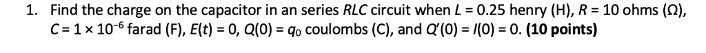 1. Find the charge on the capacitor in an series RLC circuit when L = 0.25 henry (H), R = 10 ohms (?), C = 1 × 10?? farad (F), E(t) = 0, Q(0) = q? coulombs (C), and Q'(0) = I(0) = 0.