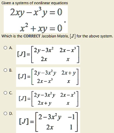 Solved Given Systems Of Nonlinear Equations 2xy X Y 0 X2 Xy 0 Which Is The Correct Jacobian Matrix J For The Above System 2y 3x 2x X J 2x 2y 3xy 2x Y J 2r R 2y 3ry