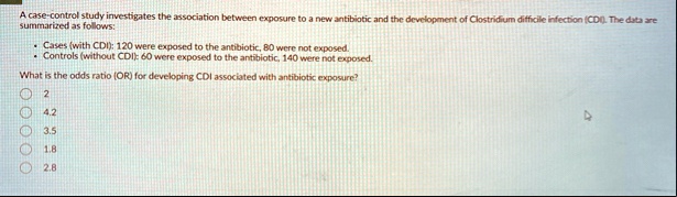 a case control study investigates the association between exposure to a new antibiotic and the development of clostridium difficile infection cdi the data are summarized as follows cases wit 55762