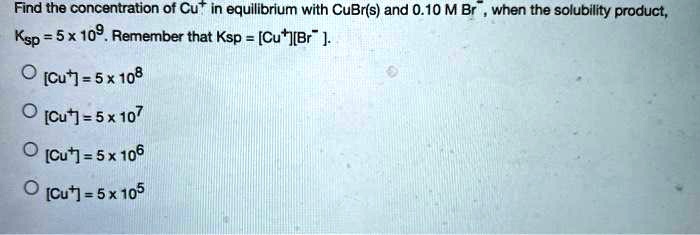 SOLVED: Find the concentration of Cu+ in equllibrium with CuBr(s) and 0 ...