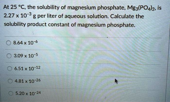 at 25 c the solubility of magnesium phosphate mgpo42 is 227 x 10 3 g per liter of aqueous solution calculate the solubility product constant of magnesium phosphate 0 864 x 10 6 0 309 x 10 5  27483