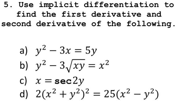 Solved 5 Use Implicit Differentiation To Find The First Derivative And Second Derivative Of The Following A Y2 S 3x Sy B Y2 3vxy X2 C X Sec2y D