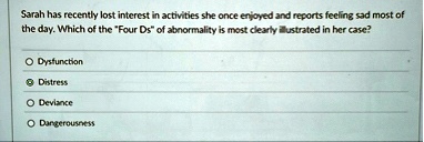 sarah has recently lost interest in activities she once enjoyed and reports feeling sad most of the day which of the four ds of abnormality is most clearly illustrated in her case o dysfunct 24425