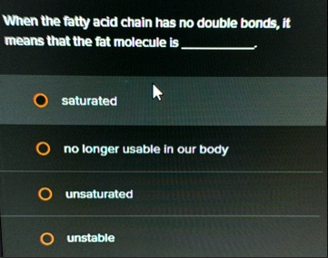 when the fatty acid chain has no double bonds it means that the fat molecule is  saturated no longer usable in our body unsaturated unstable 52023