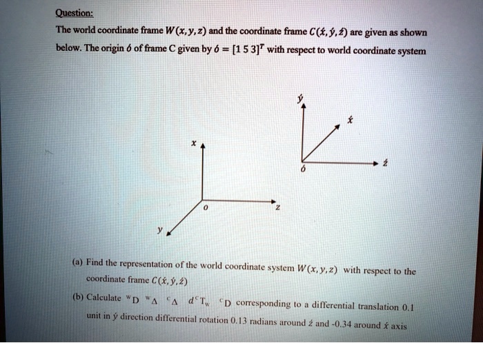 SOLVED: Question: The world coordinate frame W (x,Y,2) and the ...