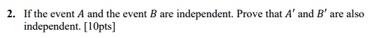 If the event A and the event B are independent. Prove that A' and B' are also independent.