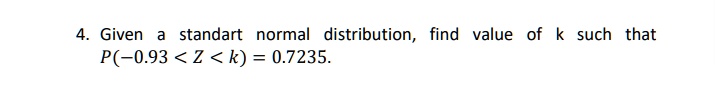 Given a standart normal distribution, find value of k such that P(-0.93 < Z < k) = 0.7235.