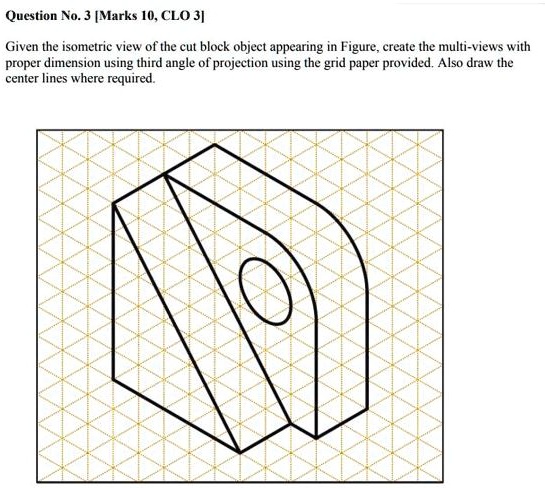 Question No. 3 [Marks 10, CLO 3] Given the isometric view of the cut ...