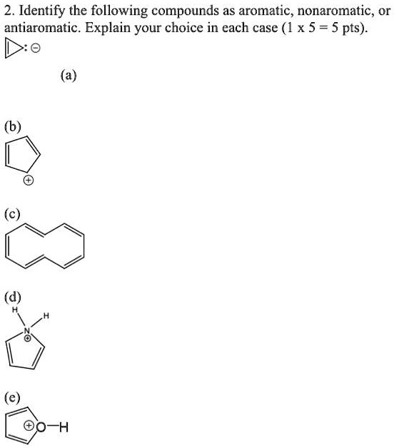 2. Identify the following compounds as aromatic, nonaromatic, or
antiaromatic. Explain your choice in each case (1 x 5 = 5 pts).
