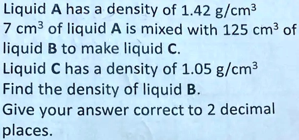 Liquid A has a density of 1.42 g/cm³ 7 cm³ of liquid A is...