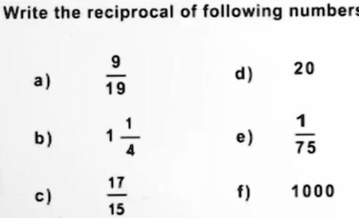 Write the reciprocal of following numbers
a) (9)/(19)
d) 20
b) 1(1)/(4)
e) (1)/(75)
c) (17)/(15)
f) 1000