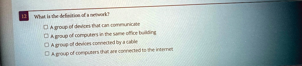 12 what is the definition of a network a group of devices that can communicate a group of computers in the same office building a group of devices connected by a cable a group of computers t 41173