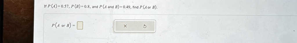If P(A) = 0.57, P(B) = 0.8, and P(A and B) = 0.49, find P(A or B).
P(A or B) =