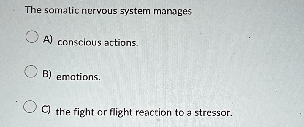 The somatic nervous system manages A) conscious actions. B) emotions. C ...