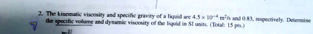 2. The kinematic viscosity and specific gravity of a liquid are 4.5 × ...
