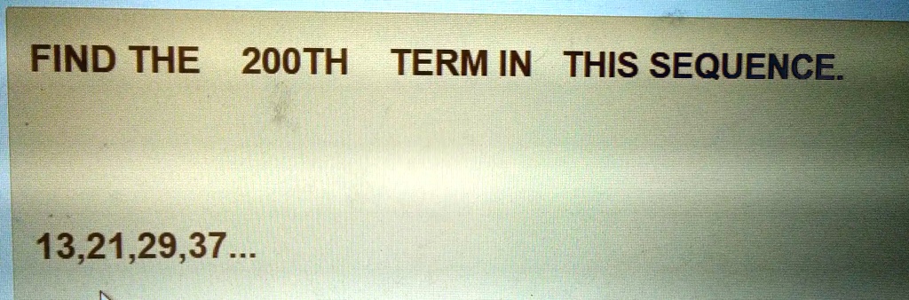 FIND THE 200TH TERM IN THIS SEQUENCE.
13,21,29,37...