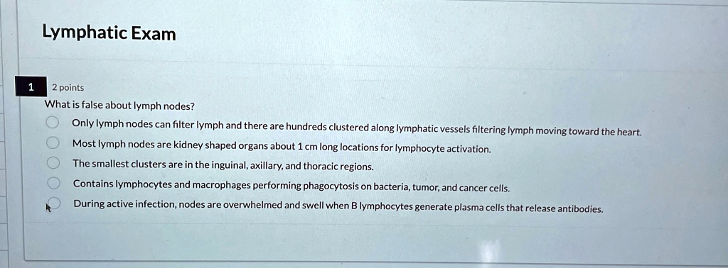 Lymphatic Exam 2 points What is false about lymph nodes? Only lymph