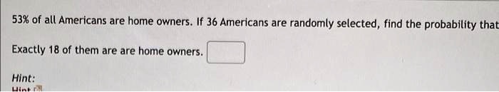 SOLVED: 53% of all Americans are home owners. If 36 Americans are ...