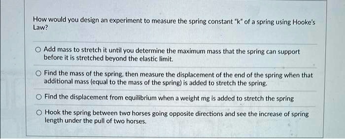 Measuring The Spring Constant How would you design an experiment to measure the spring constant