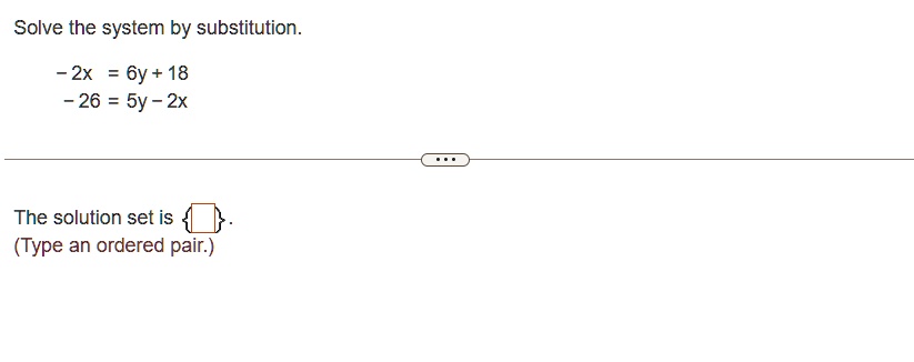 Solve the system by substitution.
-2x = 6y + 18
-26 = 5y - 2x
The solution set is { } .
(Type an ordered pair.)