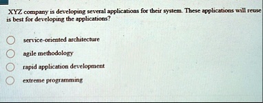xyz company is developing several applications for their system these applications will reuse is best for developing the applications service oriented architecture agile methodology rapid ap 83496